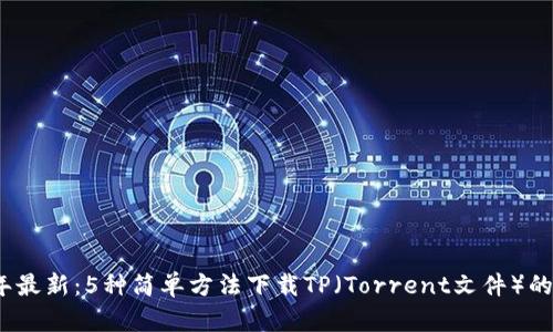 2023年最新：5种简单方法下载TP（Torrent文件）的全攻略