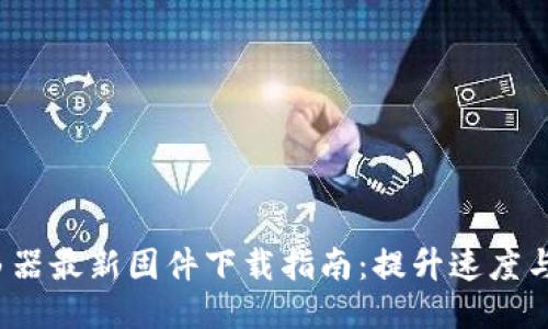 2023年TP-Link路由器最新固件下载指南：提升速度与安全的5个必备技巧