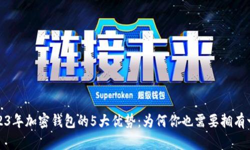 2023年加密钱包的5大优势：为何你也需要拥有一个
