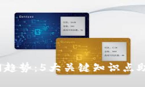 2023年币圈热门趋势:5大关键知识点助你洞悉市场动态
