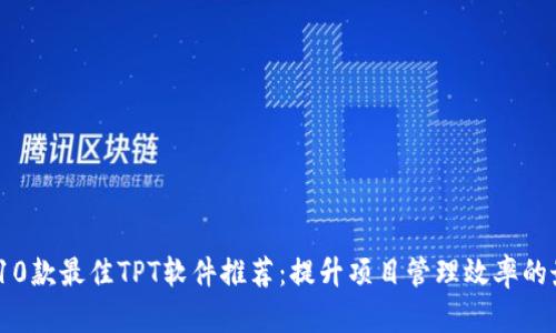 2023年10款最佳TPT软件推荐：提升项目管理效率的最佳选择