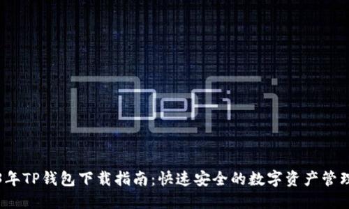2023年TP钱包下载指南：快速安全的数字资产管理工具