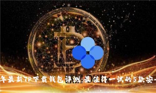 2023年最新TP下载钱包评测:最值得一试的5款安全钱包