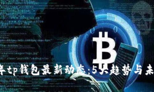 2023年tp钱包最新动态：5大趋势与未来展望