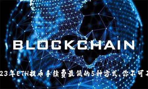 2023年ETH提币手续费最低的5种方式,你不可不知