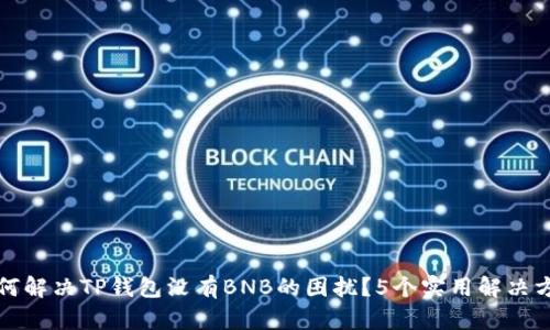 如何解决TP钱包没有BNB的困扰?5个实用解决方案
