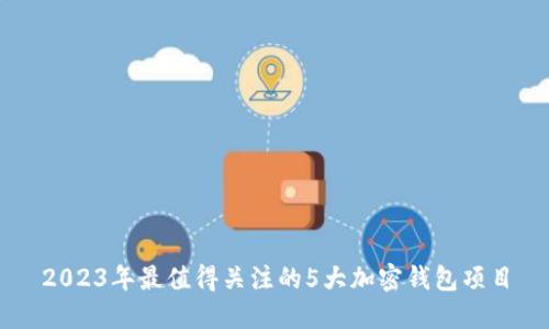 2023年最值得关注的5大加密钱包项目