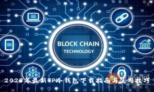 2023年最新TP冷钱包下载指南与使用技巧
