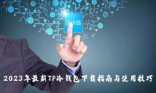 2023年最新TP冷钱包下载指南与使用技巧