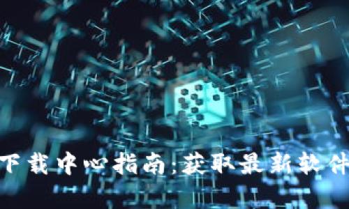2023年TP官网下载中心指南：获取最新软件的5个简单步骤